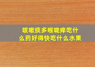 咳嗽痰多喉咙痒吃什么药好得快吃什么水果