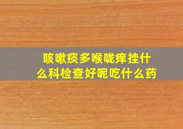 咳嗽痰多喉咙痒挂什么科检查好呢吃什么药