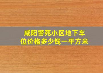 咸阳警苑小区地下车位价格多少钱一平方米