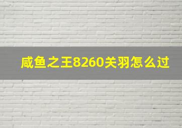 咸鱼之王8260关羽怎么过