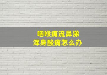 咽喉痛流鼻涕浑身酸痛怎么办