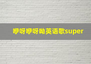 咿呀咿呀呦英语歌super