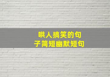 哄人搞笑的句子简短幽默短句