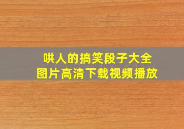 哄人的搞笑段子大全图片高清下载视频播放