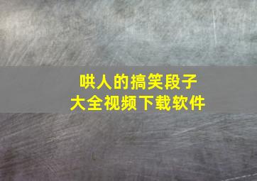 哄人的搞笑段子大全视频下载软件