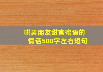 哄男朋友甜言蜜语的情话500字左右短句