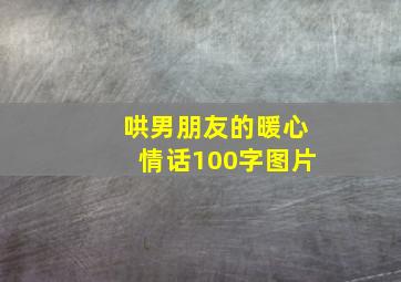 哄男朋友的暖心情话100字图片