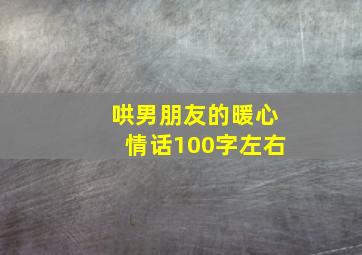 哄男朋友的暖心情话100字左右