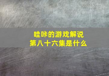 哇咔的游戏解说第八十六集是什么