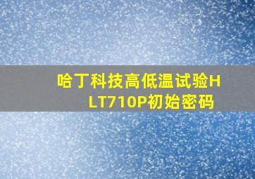 哈丁科技高低温试验HLT710P初始密码