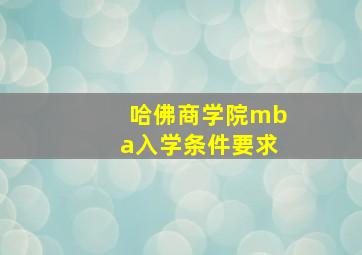 哈佛商学院mba入学条件要求