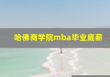 哈佛商学院mba毕业底薪