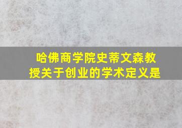 哈佛商学院史蒂文森教授关于创业的学术定义是