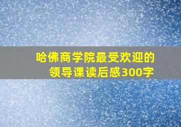 哈佛商学院最受欢迎的领导课读后感300字