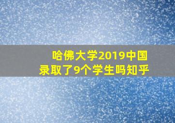 哈佛大学2019中国录取了9个学生吗知乎