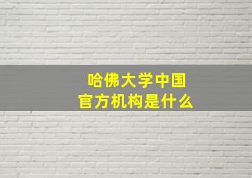 哈佛大学中国官方机构是什么