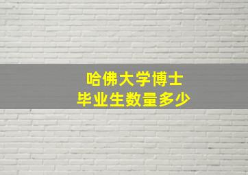 哈佛大学博士毕业生数量多少