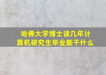 哈佛大学博士读几年计算机研究生毕业能干什么