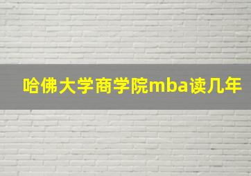 哈佛大学商学院mba读几年