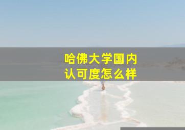 哈佛大学国内认可度怎么样