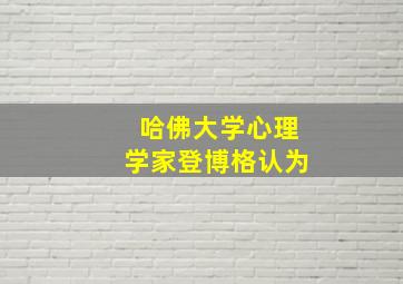 哈佛大学心理学家登博格认为