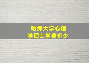 哈佛大学心理学硕士学费多少