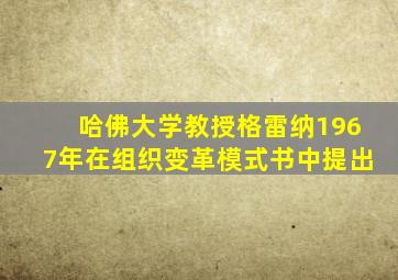 哈佛大学教授格雷纳1967年在组织变革模式书中提出