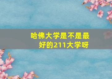 哈佛大学是不是最好的211大学呀