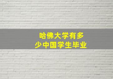 哈佛大学有多少中国学生毕业