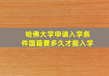 哈佛大学申请入学条件国籍要多久才能入学