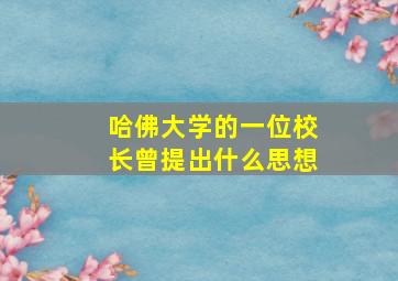 哈佛大学的一位校长曾提出什么思想