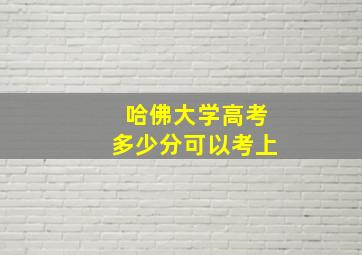 哈佛大学高考多少分可以考上