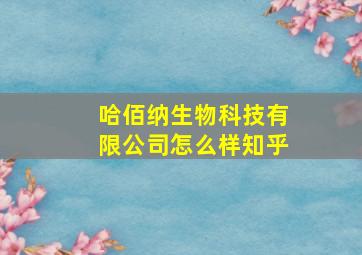 哈佰纳生物科技有限公司怎么样知乎