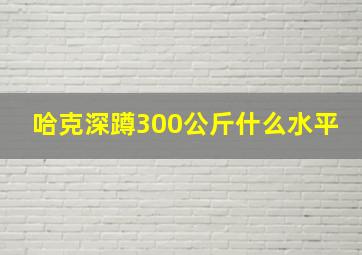 哈克深蹲300公斤什么水平