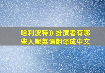 哈利波特》扮演者有哪些人呢英语翻译成中文