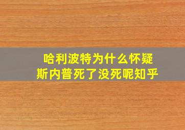 哈利波特为什么怀疑斯内普死了没死呢知乎