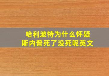 哈利波特为什么怀疑斯内普死了没死呢英文