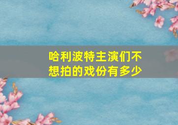 哈利波特主演们不想拍的戏份有多少