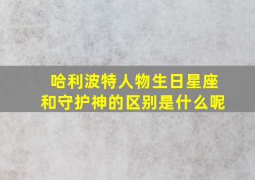 哈利波特人物生日星座和守护神的区别是什么呢