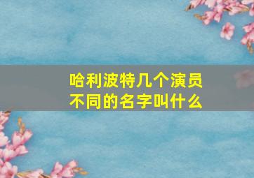 哈利波特几个演员不同的名字叫什么