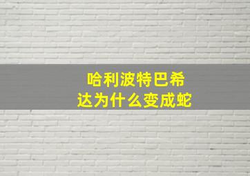 哈利波特巴希达为什么变成蛇