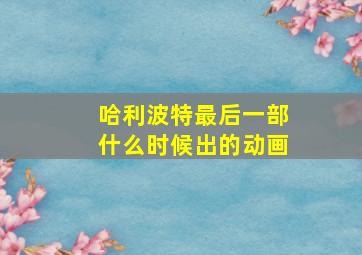 哈利波特最后一部什么时候出的动画