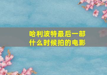 哈利波特最后一部什么时候拍的电影