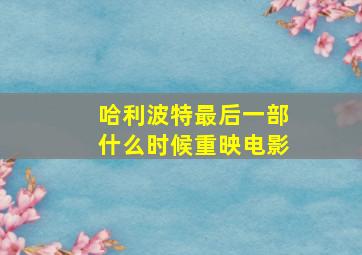 哈利波特最后一部什么时候重映电影