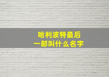 哈利波特最后一部叫什么名字