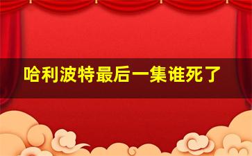 哈利波特最后一集谁死了