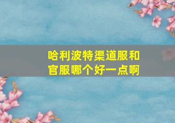 哈利波特渠道服和官服哪个好一点啊