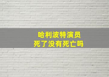 哈利波特演员死了没有死亡吗