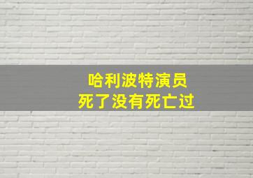 哈利波特演员死了没有死亡过