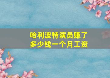 哈利波特演员赚了多少钱一个月工资